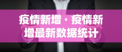 疫情新增 · 疫情新增最新数据统计 疫情新增 · 疫情新增最新数据统计
