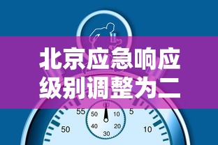 北京应急响应级别调整为二级：北京应急响应下调为二级
