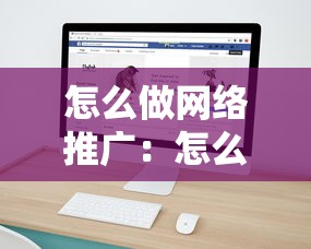 怎么做网络推广:怎么做网络推广员 怎么做网络推广:怎么做网络推广员