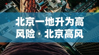 北京一地升为高风险 · 北京高风险中风险低风险划分标准