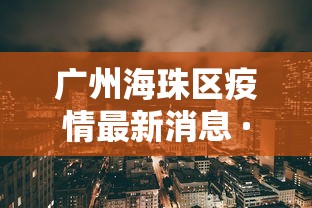广州海珠区疫情最新消息 · 广州海珠区最新消息新冠肺炎