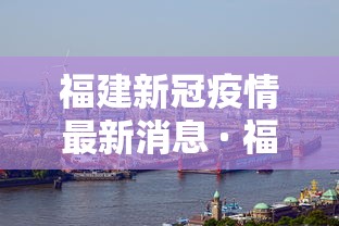 福建新冠疫情最新消息 · 福建新冠最新消息实时发布