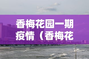 香梅花园一期疫情（香梅花园属于哪个区）