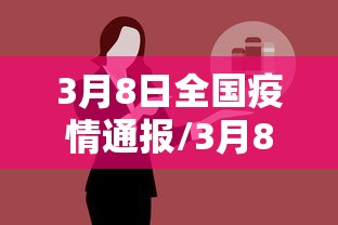 3月8日全国疫情通报/3月8日全国疫情通报会议