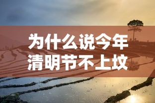 为什么说今年清明节不上坟 · 为什么说今年清明节不上坟的原因