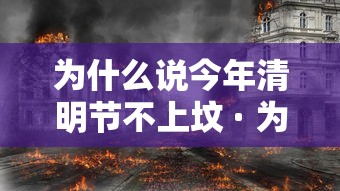 为什么说今年清明节不上坟 · 为什么说今年清明节不上坟的原因
