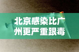 北京感染比广州更严重跟毒株有关?：北京的病毒是什么
