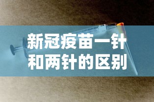 新冠疫苗一针和两针的区别（新冠疫苗一针和两针的区别在哪里）