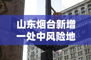 山东烟台新增一处中风险地区/烟台升为中风险地区