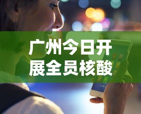 广州今日开展全员核酸检测：广州全民核酸检测时间