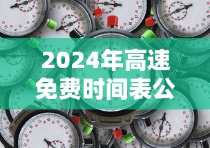 2024年高速免费时间表公布日期(2024年高速免费时间表公布日期查询) 2024年高速免费时间表公布日期(2024年高速免费时间表公布日期查询)