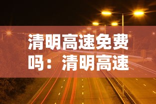 清明高速免费吗：清明高速免费吗2026年免费几天啊今天