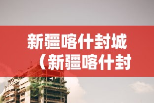 新疆喀什封城（新疆喀什封城多少天了）