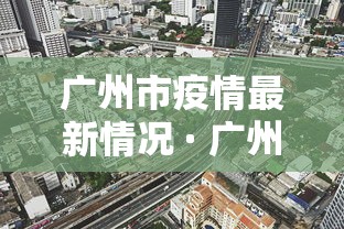 广州市疫情最新情况 · 广州市疫情最新数据消息 广州市疫情最新情况 · 广州市疫情最新数据消息