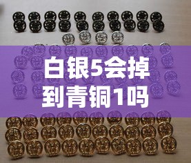 白银5会掉到青铜1吗：白银5会掉到青铜1吗为什么