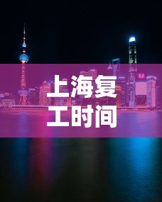 上海复工时间：上海复工复产时间