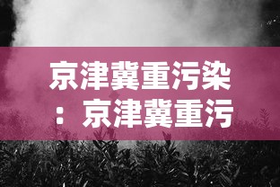京津冀重污染：京津冀重污染天气预警
