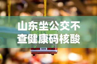 山东坐公交不查健康码核酸（山东乘公交车规定）