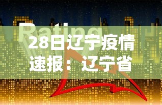 28日辽宁疫情速报:辽宁省28日疫情报告 28日辽宁疫情速报:辽宁省28日疫情报告