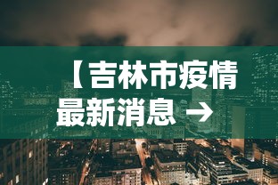 【吉林市疫情最新消息 → 吉林市疫情情况】 【吉林市疫情最新消息 → 吉林市疫情情况】
