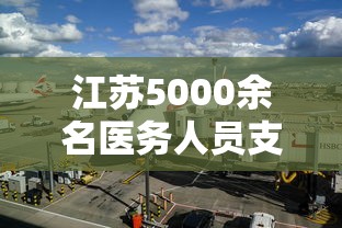 江苏5000余名医务人员支援上海（2802位江苏援鄂医护人员全名单）