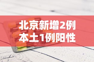 北京新增2例本土1例阳性：北京新增1例本土确诊
