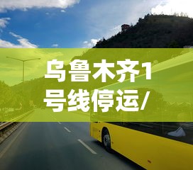 乌鲁木齐1号线停运/乌鲁木齐一号线停运