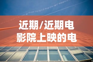 近期/近期电影院上映的电影有哪些