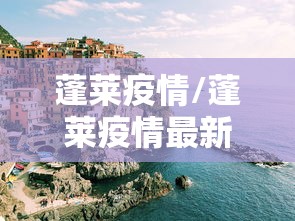 蓬莱疫情/蓬莱疫情最新消息今天又增加9人