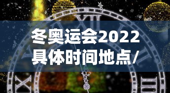 冬奥运会2022具体时间地点/冬奥运会举办时间和地点