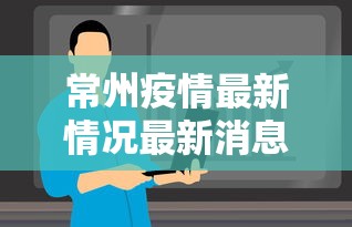 常州疫情最新情况最新消息今天：常州疫情最新消息新增5例分布情况