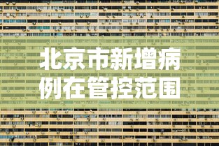 北京市新增病例在管控范围内/北京疫情新增患者活动范围