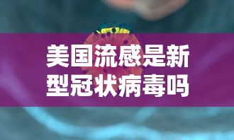 美国流感是新型冠状病毒吗 · 美国流感实为新冠 美国流感是新型冠状病毒吗 · 美国流感实为新冠