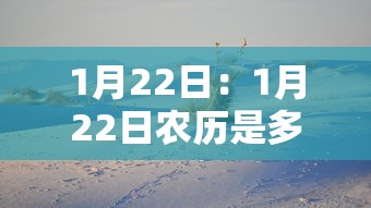 1月22日：1月22日农历是多少