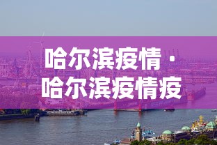 哈尔滨疫情 · 哈尔滨疫情疫情 哈尔滨疫情 · 哈尔滨疫情疫情