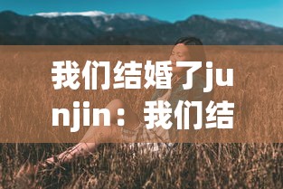 我们结婚了junjin：我们结婚了妮维夫妇全集在线观看