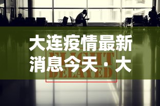 大连疫情最新消息今天 · 大连疫情最新消息今天相关人员 大连疫情最新消息今天 · 大连疫情最新消息今天相关人员
