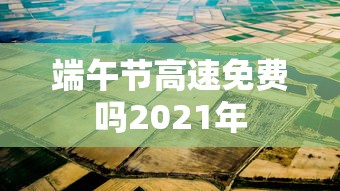 端午节高速免费吗2021年