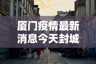 厦门疫情最新消息今天封城了（厦门疫情最新消息厦门本地宝）