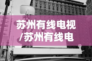 苏州有线电视/苏州有线电视宽带套餐 苏州有线电视/苏州有线电视宽带套餐