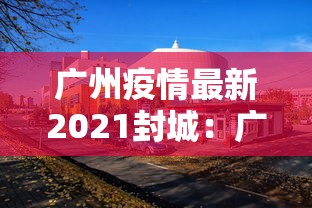 广州疫情最新2021封城：广州最新消息封城