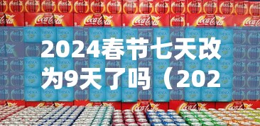 2024春节七天改为9天了吗（2022年春节7天改15天）