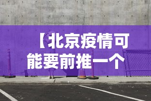 【北京疫情可能要前推一个月 → 北京疫情还要持续多久】 【北京疫情可能要前推一个月 → 北京疫情还要持续多久】