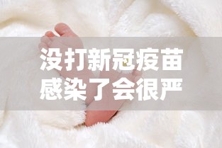 没打新冠疫苗感染了会很严重吗/没打新冠疫苗以后会有影响吗