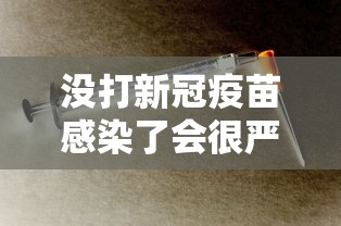 没打新冠疫苗感染了会很严重吗/没打新冠疫苗以后会有影响吗 没打新冠疫苗感染了会很严重吗/没打新冠疫苗以后会有影响吗