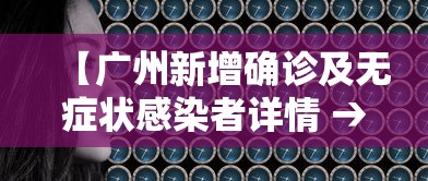 【广州新增确诊及无症状感染者详情 → 广州新增确诊及无症状感染者详情信息】