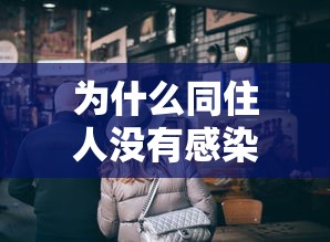 为什么同住人没有感染新冠/为什么有的接触新冠没有感染