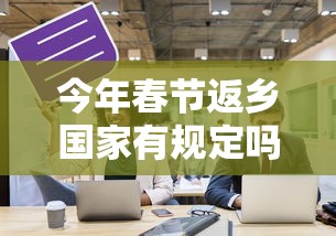 今年春节返乡国家有规定吗/今年春节返乡是个什么情况 今年春节返乡国家有规定吗/今年春节返乡是个什么情况