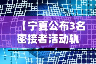 【宁夏公布3名密接者活动轨迹 → 宁夏中卫密切接触】