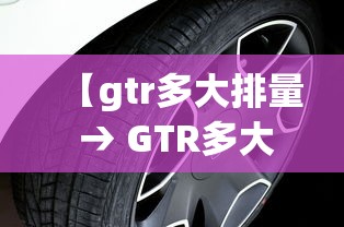 【gtr多大排量 → GTR多大排量】 【gtr多大排量 → GTR多大排量】